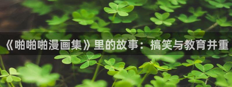 韩漫免费直接看：《啪啪啪漫画集》里的故事：搞笑与教育并重