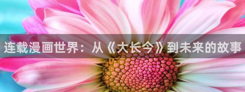 韩漫系列漫画在线看：连载漫画世界：从《大长今》到未来的故事
