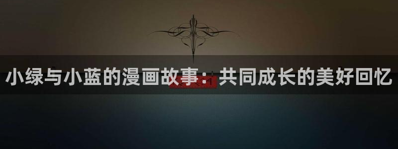 羞羞韩漫在线网站：小绿与小蓝的漫画故事：共同成长的美好回忆