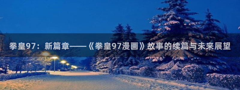 韩漫在哪儿观看：拳皇97：新篇章——《拳皇97漫画》故事的续篇与未来展望