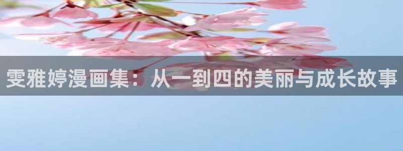 韩漫无删减免费观看网站：雯雅婷漫画集：从一到四的美丽与成长故事