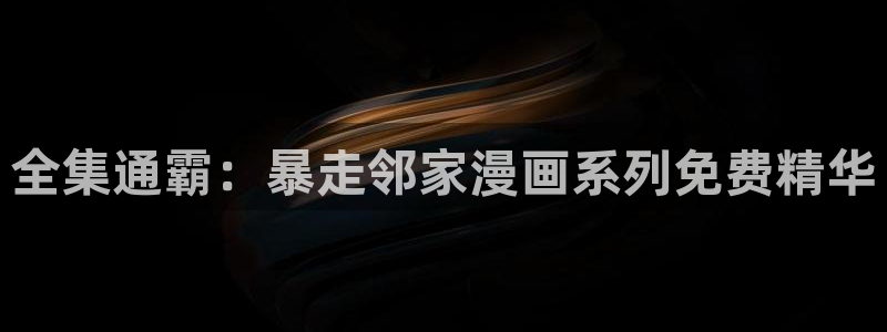 韩漫漫画全集免费阅读：全集通霸：暴走邻家漫画系列免费精华