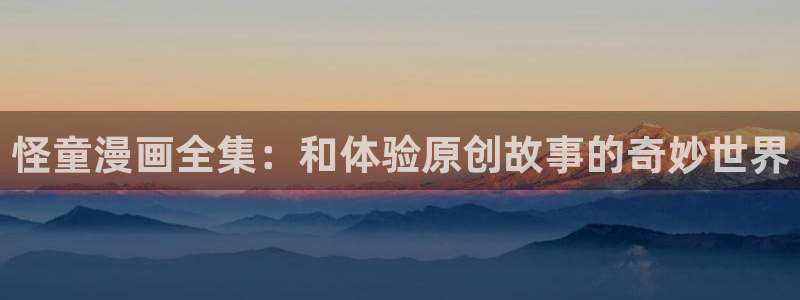 看韩漫的漫画有哪些网址：怪童漫画全集：和体验原创故事的奇妙世界
