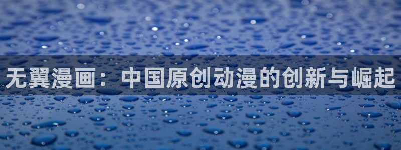 韩漫免费漫画在线看漫画有哪些：无翼漫画：中国原创动漫的创新与崛起