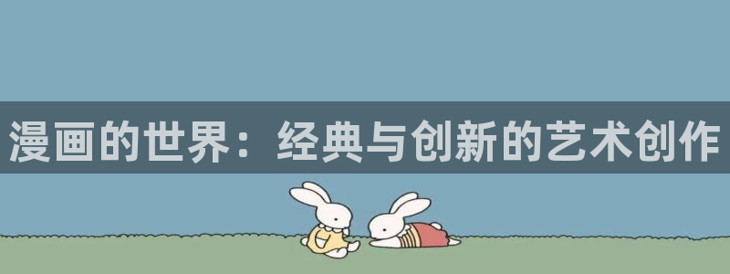 好看的韩国漫画韩漫在线免费阅读：漫画的世界：经典与创新的艺术创作