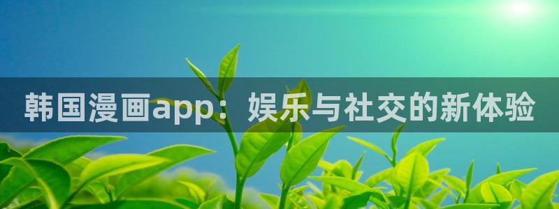韩漫免费阅读看下拉式：韩国漫画app：娱乐与社交的新体验