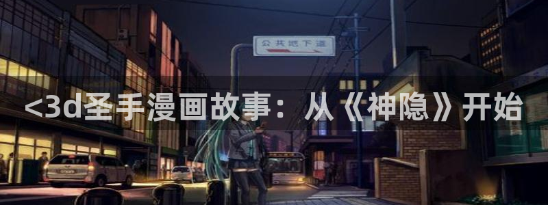 韩漫免费阅读漫画下拉式：<3d圣手漫画故事：从《神隐》开始