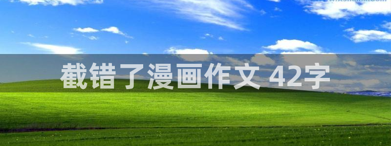 免费看韩漫网站：截错了漫画作文 42字