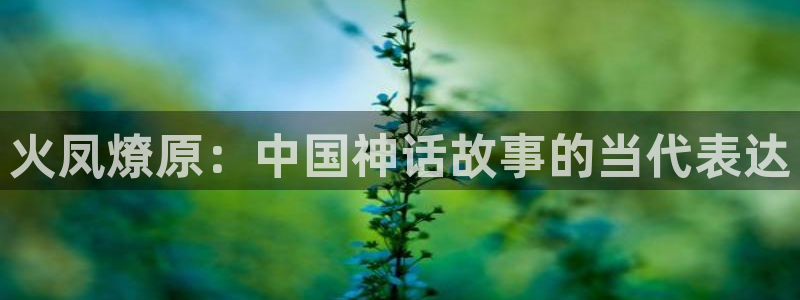 韩漫漫画无删减网站：火凤燎原：中国神话故事的当代表达