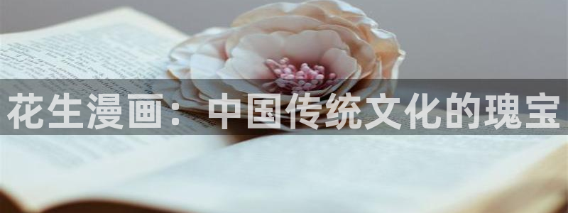 漫画韩漫视频：花生漫画：中国传统文化的瑰宝