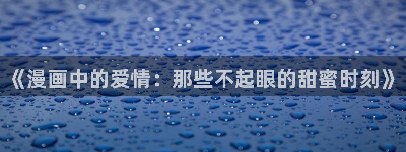 韩漫歪歪漫画免费阅读：《漫画中的爱情：那些不起眼的甜蜜时刻》
