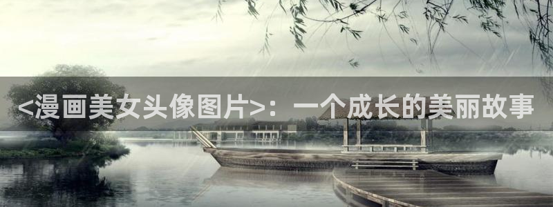 韩漫网站免费看漫画：<漫画美女头像图片>：一个成长的美丽故事