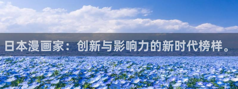 韩漫漫画免费首页：日本漫画家：创新与影响力的新时代榜样。