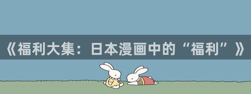 漫画免费韩漫无：《福利大集：日本漫画中的“福利”》