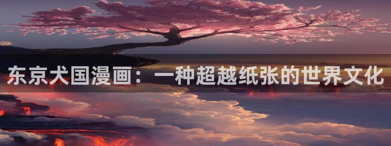免费漫画韩漫下拉式：东京犬国漫画：一种超越纸张的世界文化