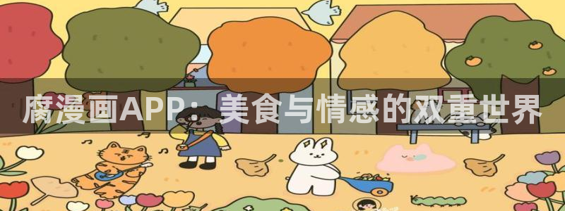 韩漫免费在线阅读网站：腐漫画APP：美食与情感的双重世界