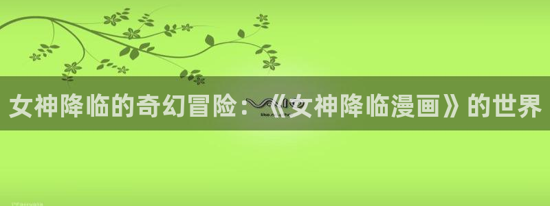 好看的漫画免费阅读韩漫：女神降临的奇幻冒险：《女神降临漫画》的世界